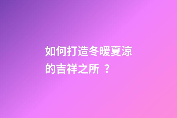 如何打造冬暖夏涼的吉祥之所？